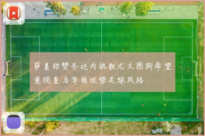 萨基称赞齐达内执教尤文图斯希望重现皇马华丽攻势足球风格