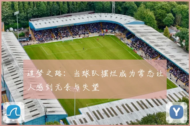 追梦之路：当球队摆烂成为常态让人感到无奈与失望
