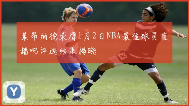 莱昂纳德荣膺1月2日NBA最佳球员直播吧评选结果揭晓