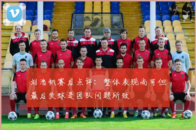 刘浩帆赛后点评：整体表现尚可但最后失球是团队问题所致