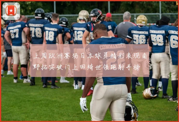 上周欧洲赛场日本球员精彩表现南野拓实破门上田绮世领跑射手榜