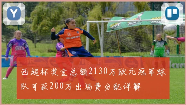 西超杯奖金总额2130万欧元冠军球队可获200万出场费分配详解