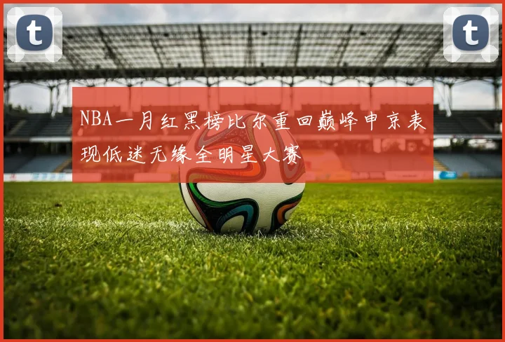 NBA一月红黑榜比尔重回巅峰申京表现低迷无缘全明星大赛