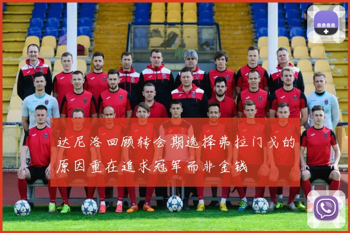 达尼洛回顾转会期选择弗拉门戈的原因重在追求冠军而非金钱
