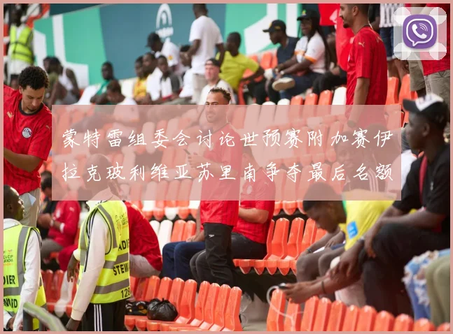 蒙特雷组委会讨论世预赛附加赛伊拉克玻利维亚苏里南争夺最后名额