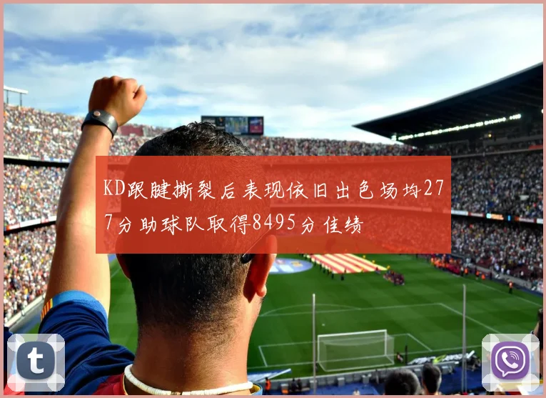 KD跟腱撕裂后表现依旧出色场均277分助球队取得8495分佳绩