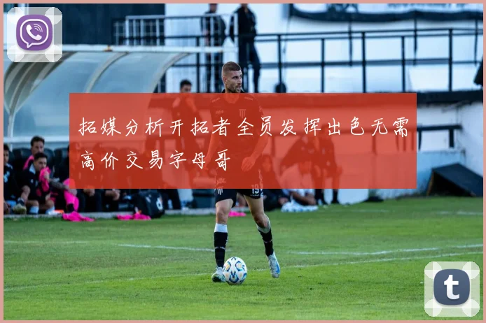 拓媒分析开拓者全员发挥出色无需高价交易字母哥