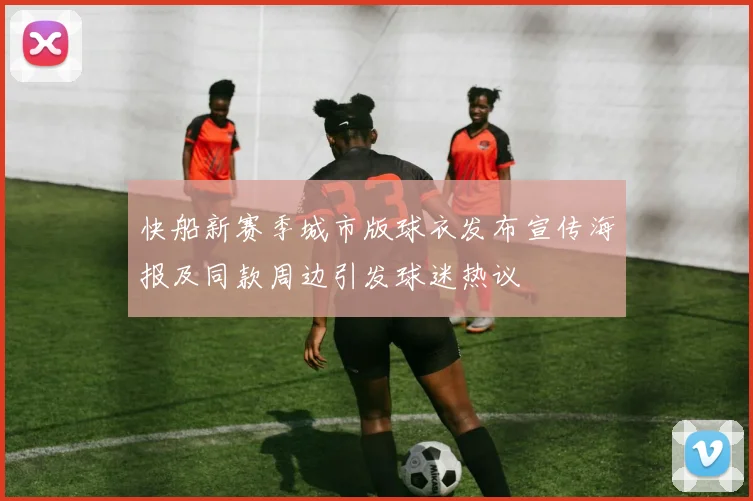 快船新赛季城市版球衣发布宣传海报及同款周边引发球迷热议