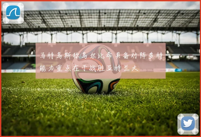 马特乌斯称乌尔比希具备对阵多特能力重点在于战胜亚特兰大
