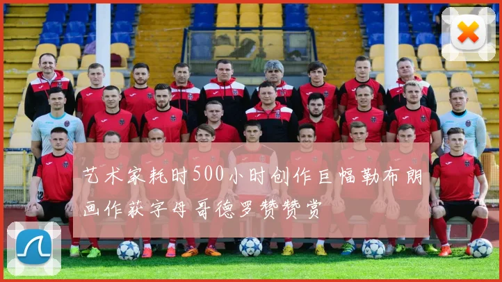 艺术家耗时500小时创作巨幅勒布朗画作获字母哥德罗赞赞赏