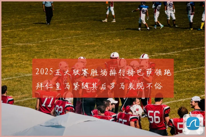 2025五大联赛胜场排行榜巴萨领跑拜仁皇马紧随其后罗马表现不俗