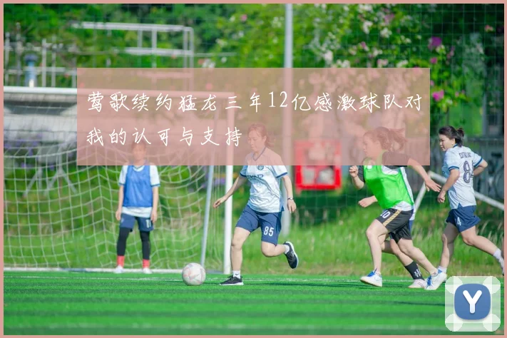 莺歌续约猛龙三年12亿感激球队对我的认可与支持