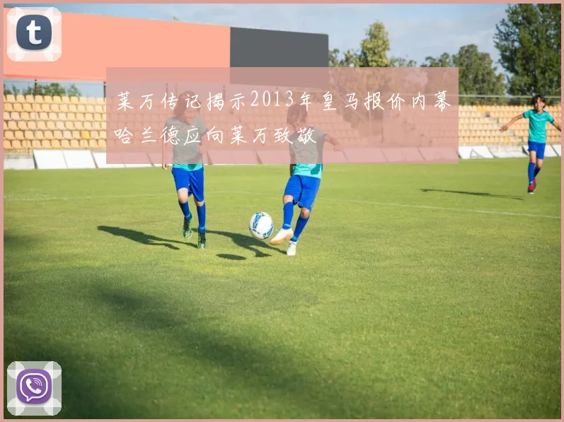 莱万传记揭示2013年皇马报价内幕哈兰德应向莱万致敬
