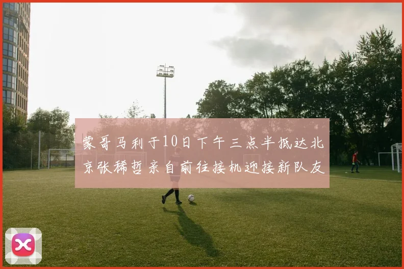 蒙哥马利于10日下午三点半抵达北京张稀哲亲自前往接机迎接新队友