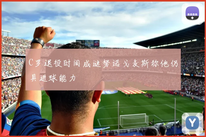 C罗退役时间成谜努诺戈麦斯称他仍具进球能力