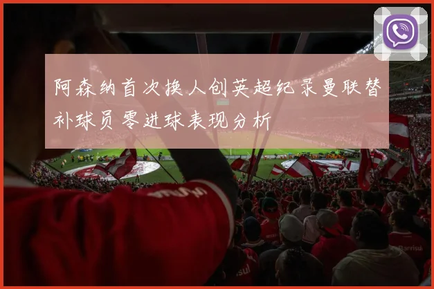 阿森纳首次换人创英超纪录曼联替补球员零进球表现分析