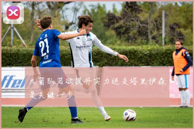火箭队若欲提升实力送走塔里伊森是关键一步