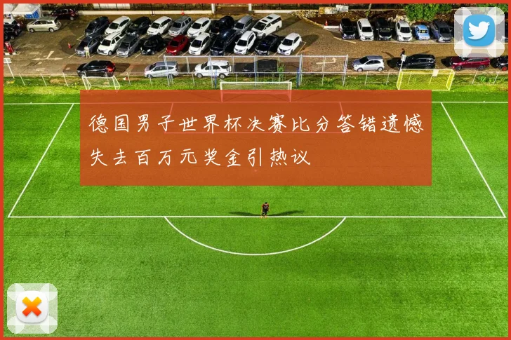 德国男子世界杯决赛比分答错遗憾失去百万元奖金引热议