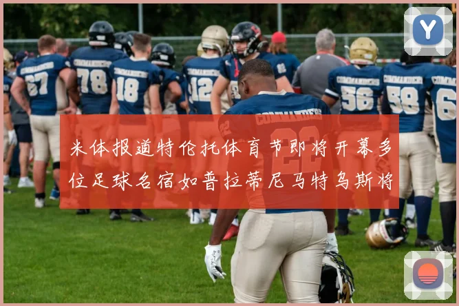 米体报道特伦托体育节即将开幕多位足球名宿如普拉蒂尼马特乌斯将莅临助阵