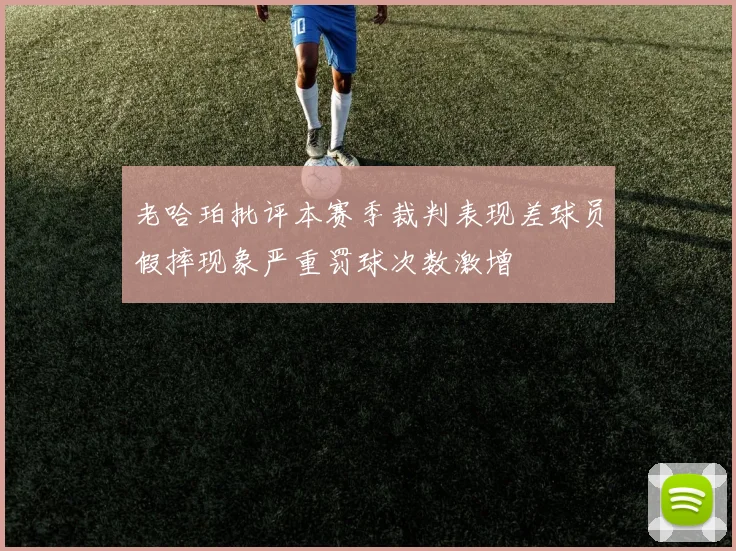 老哈珀批评本赛季裁判表现差球员假摔现象严重罚球次数激增