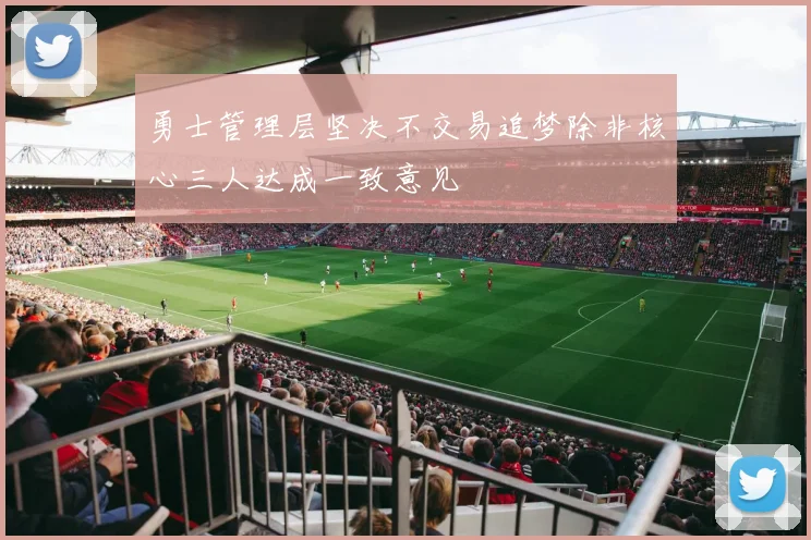 勇士管理层坚决不交易追梦除非核心三人达成一致意见