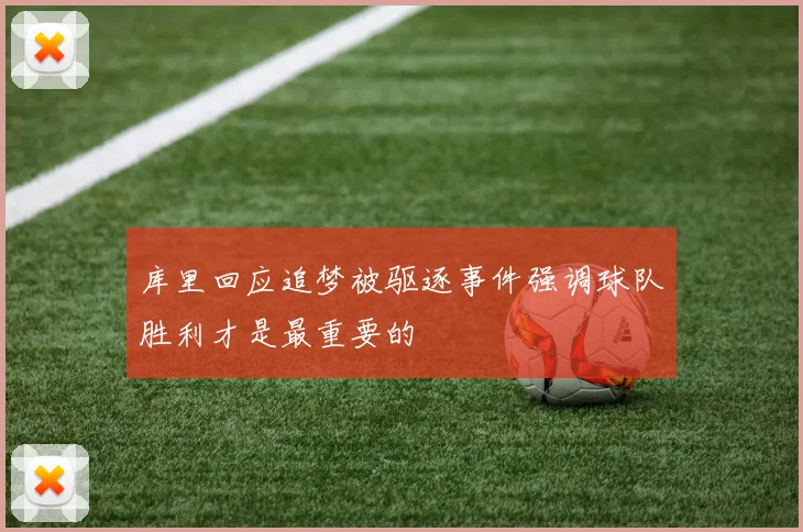 库里回应追梦被驱逐事件强调球队胜利才是最重要的