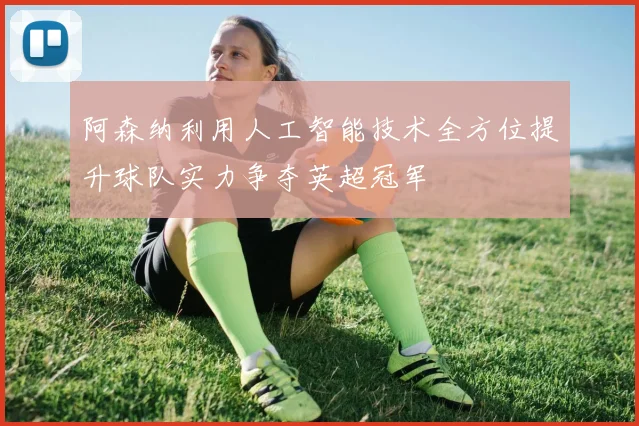 阿森纳利用人工智能技术全方位提升球队实力争夺英超冠军