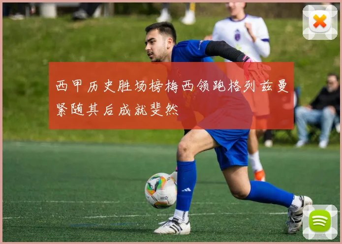 西甲历史胜场榜梅西领跑格列兹曼紧随其后成就斐然