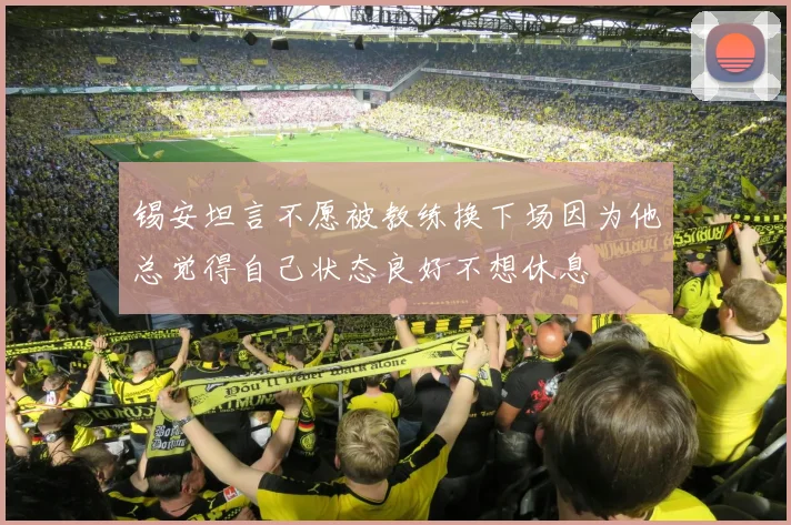 锡安坦言不愿被教练换下场因为他总觉得自己状态良好不想休息