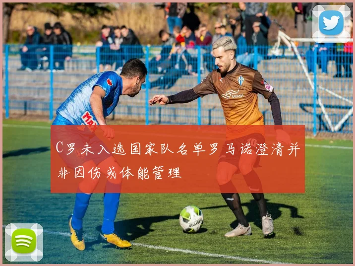 C罗未入选国家队名单罗马诺澄清并非因伤或体能管理